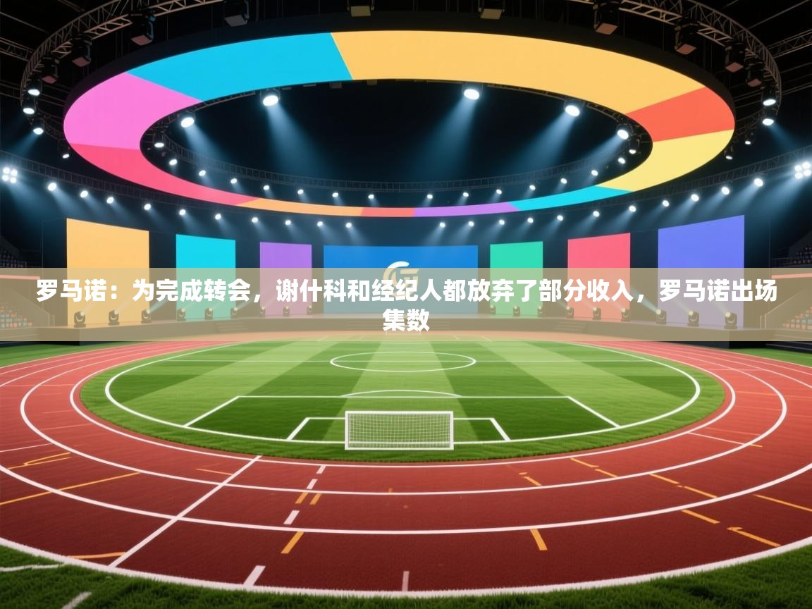 罗马诺：为完成转会，谢什科和经纪人都放弃了部分收入，罗马诺出场集数  第1张