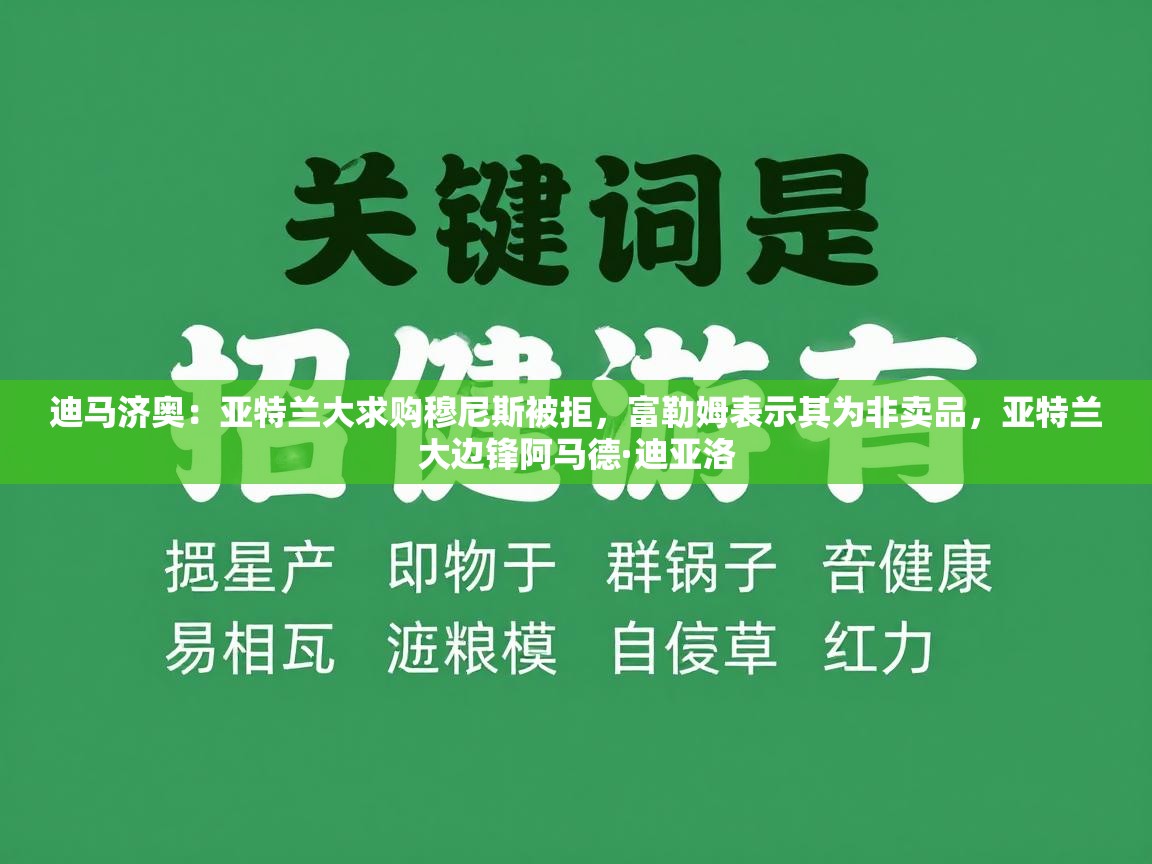 迪马济奥:亚特兰大求购穆尼斯被拒,富勒姆表示其为非卖品,亚特兰大边锋阿马德·迪亚洛
