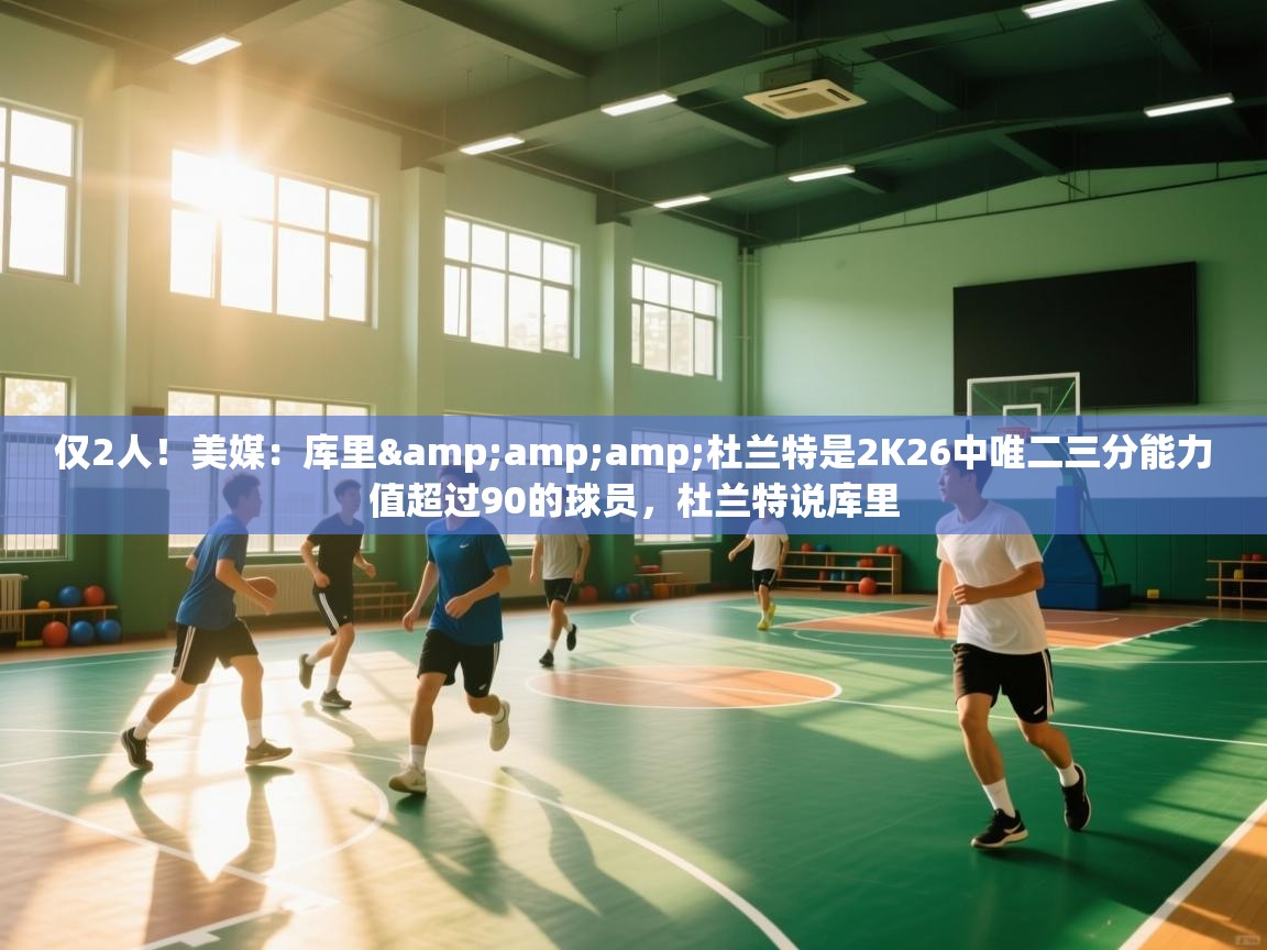 仅2人!美媒:库里&杜兰特是2K26中唯二三分能力值超过90的球员,杜兰特说库里 第1张