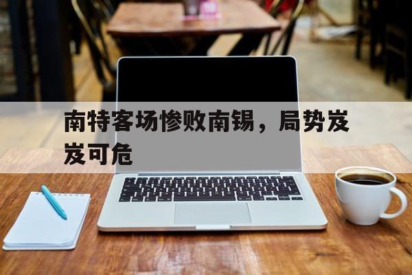世俱杯2025-包含南特客场惨败南锡，局势岌岌可危的词条